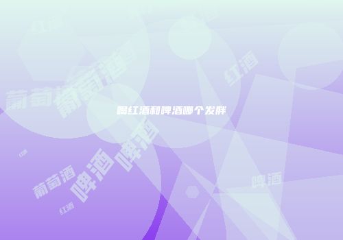 喝红酒和啤酒哪个发胖
