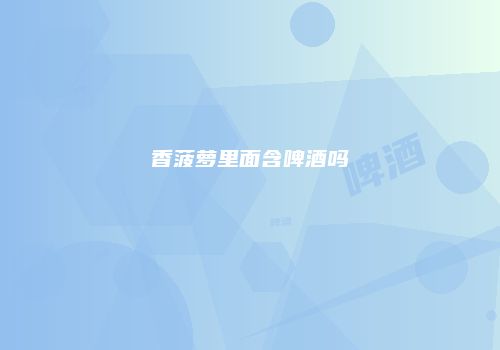 香菠萝里面含啤酒吗