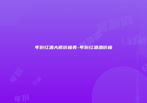 年份红酒大概价格表-年份红酒酒价格
