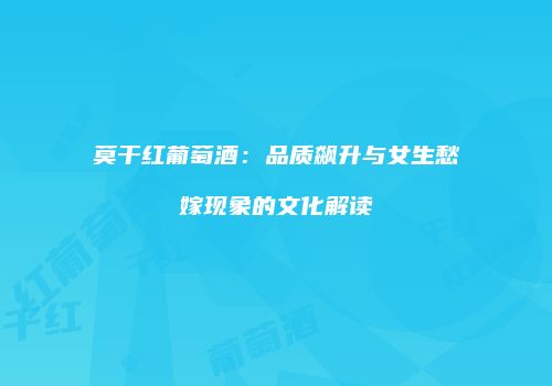 莫干红葡萄酒：品质飙升与女生愁嫁现象的文化解读