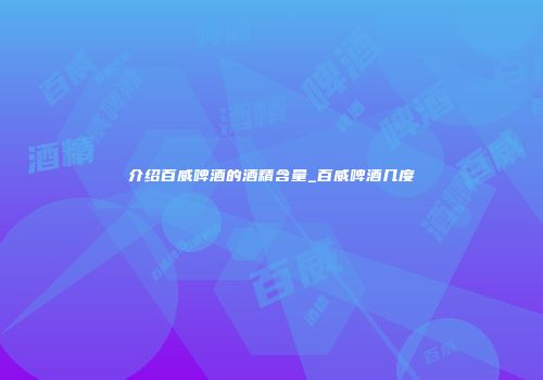 介绍百威啤酒的酒精含量_百威啤酒几度