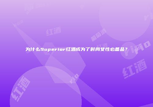 为什么Superior红酒成为了时尚女性必备品？