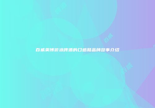 百威英博游泳啤酒的口感和品牌故事介绍