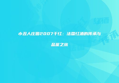 小丑人庄园2007干红：法国红酒的传承与品鉴之旅