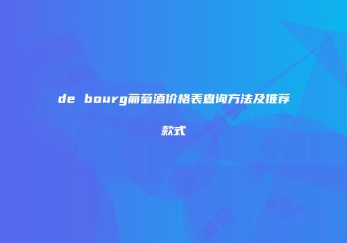 de bourg葡萄酒价格表查询方法及推荐款式