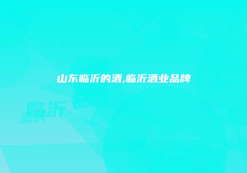 山东临沂的酒,临沂酒业品牌