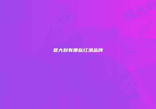 意大利有哪些红酒品牌