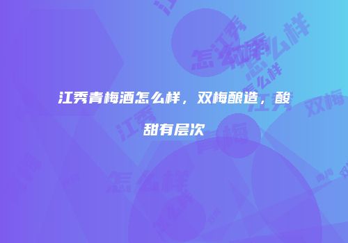 江秀青梅酒怎么样，双梅酿造，酸甜有层次