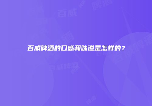 百威啤酒的口感和味道是怎样的？