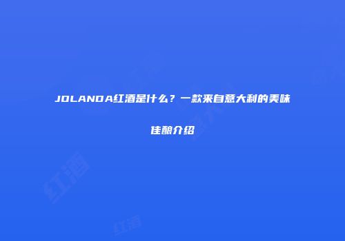 JOLANDA红酒是什么？一款来自意大利的美味佳酿介绍