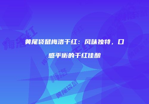 黄尾袋鼠梅洛干红：风味独特，口感平衡的干红佳酿