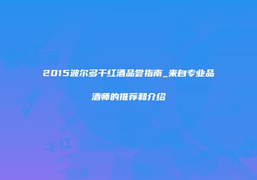 2015波尔多干红酒品尝指南_来自专业品酒师的推荐和介绍