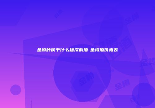 金樽吟属于什么档次的酒-金樽酒价格表