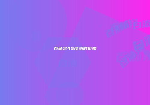 百脉泉45度酒的价格
