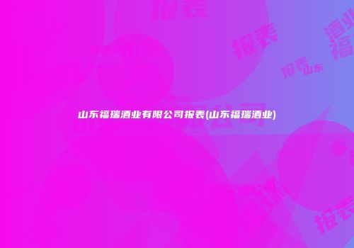 山东福瑞酒业有限公司报表(山东福瑞酒业)