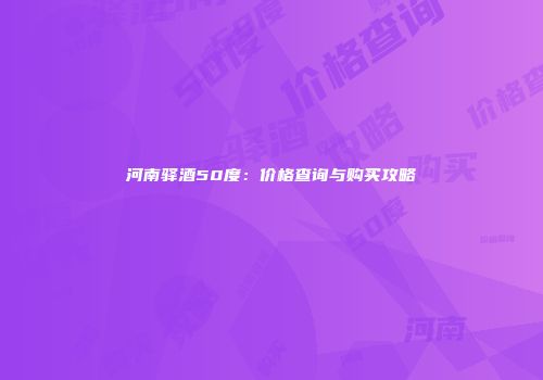 河南驿酒50度：价格查询与购买攻略