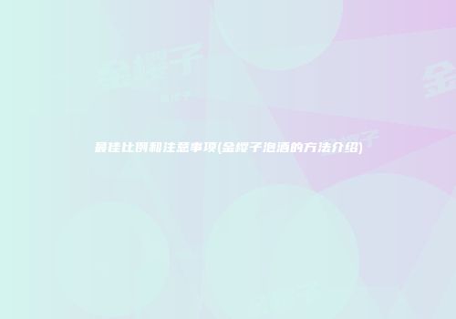 最佳比例和注意事项(金樱子泡酒的方法介绍)