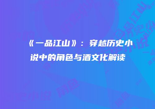 《一品江山》：穿越历史小说中的角色与酒文化解读