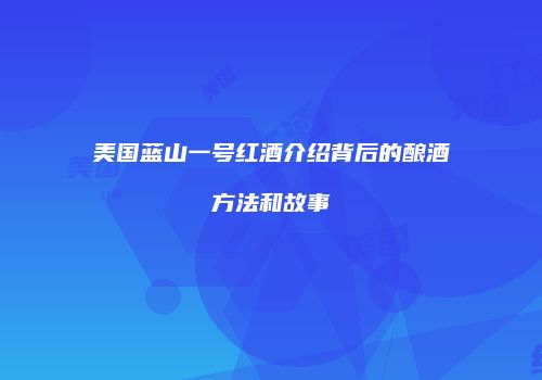 美国蓝山一号红酒介绍背后的酿酒方法和故事