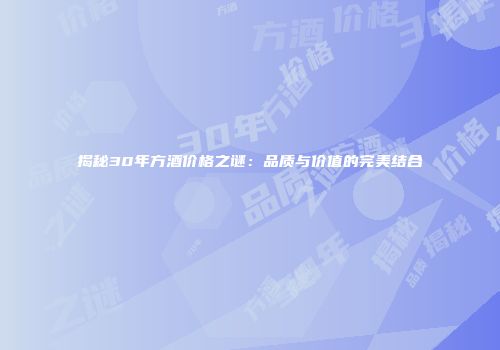 揭秘30年方酒价格之谜：品质与价值的完美结合