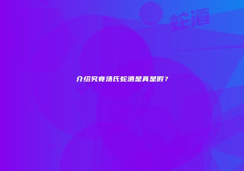 介绍究竟汤氏蛇酒是真是假？