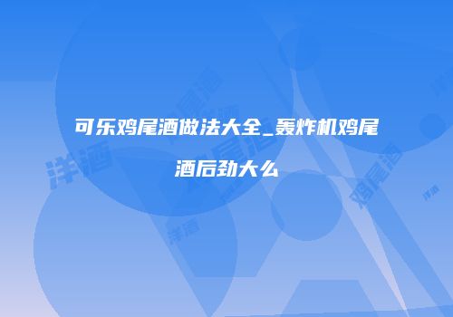 可乐鸡尾酒做法大全_轰炸机鸡尾酒后劲大么