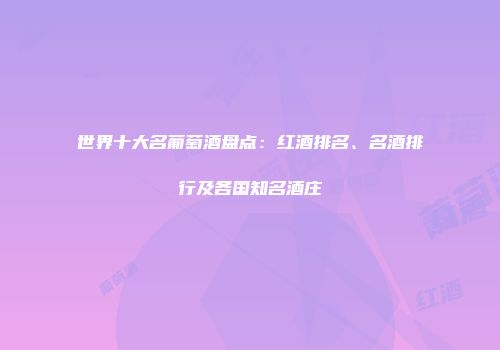 世界十大名葡萄酒盘点：红酒排名、名酒排行及各国知名酒庄