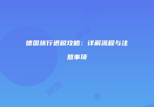 德国旅行退税攻略：详解流程与注意事项