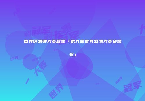 世界调酒师大赛冠军「第九届世界烈酒大赛获金奖」