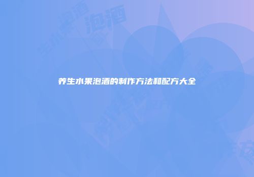 养生水果泡酒的制作方法和配方大全