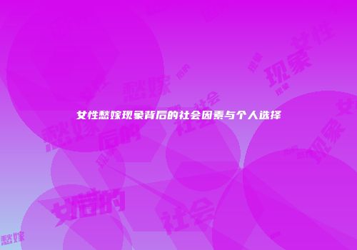 女性愁嫁现象背后的社会因素与个人选择