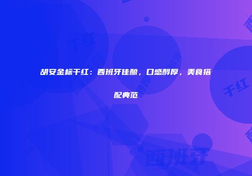 胡安金标干红：西班牙佳酿，口感醇厚，美食搭配典范