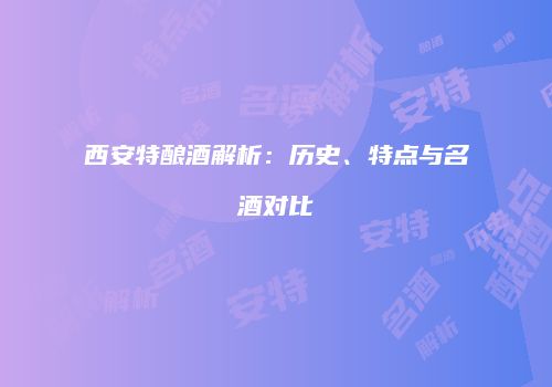 西安特酿酒解析：历史、特点与名酒对比
