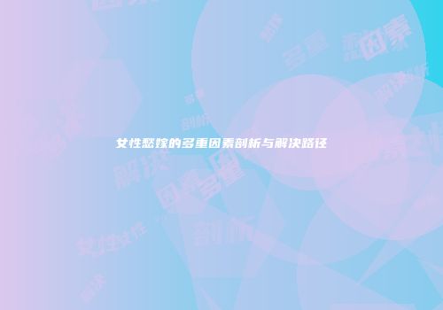女性愁嫁的多重因素剖析与解决路径