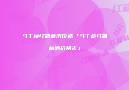 马丁桃红葡萄酒价格「马丁桃红葡萄酒价格表」
