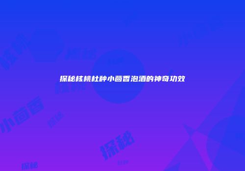 探秘核桃杜种小茴香泡酒的神奇功效