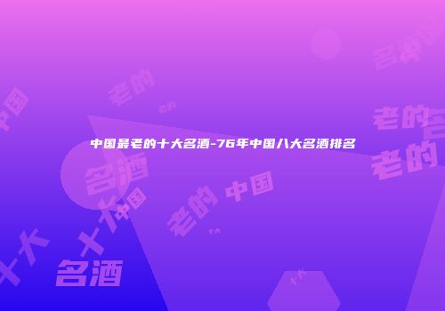 中国最老的十大名酒-76年中国八大名酒排名