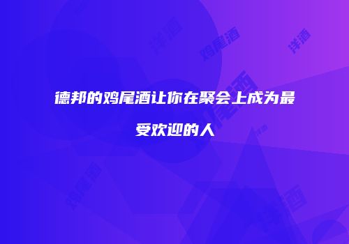 德邦的鸡尾酒让你在聚会上成为最受欢迎的人
