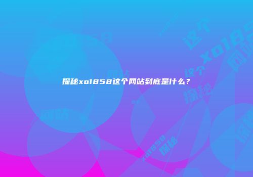 探秘xo1858这个网站到底是什么？