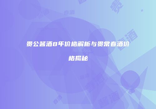 贵公酱酒8年价格解析与贵常春酒价格揭秘