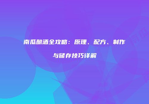 南瓜酿酒全攻略：原理、配方、制作与储存技巧详解