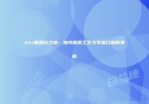 E&J嘉露白兰地：独特酿造工艺与丰富口感的奥秘