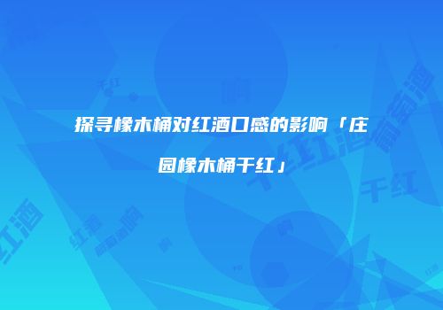 探寻橡木桶对红酒口感的影响「庄园橡木桶干红」