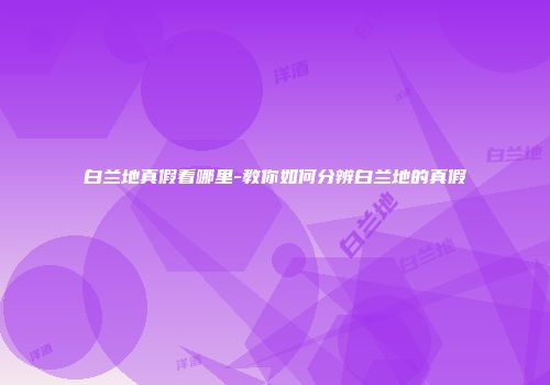 白兰地真假看哪里-教你如何分辨白兰地的真假