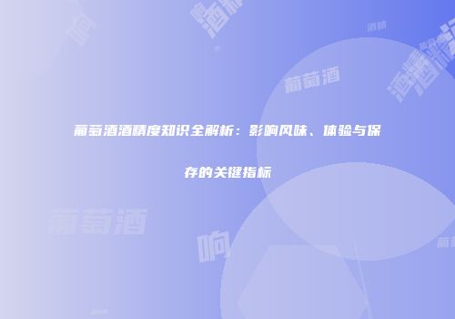 葡萄酒酒精度知识全解析：影响风味、体验与保存的关键指标