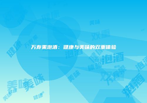 万寿果泡酒：健康与美味的双重体验