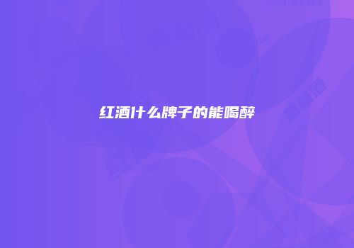 红酒什么牌子的能喝醉