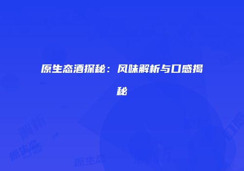 原生态酒探秘：风味解析与口感揭秘