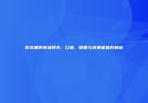散装黑啤市场领先：口感、销量与消费者偏好解析