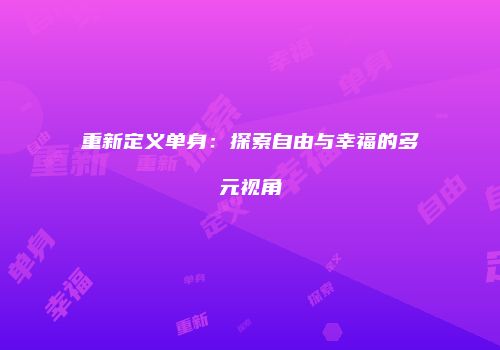 重新定义单身：探索自由与幸福的多元视角